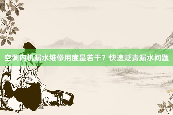 空调内机漏水维修用度是若干？快速贬责漏水问题